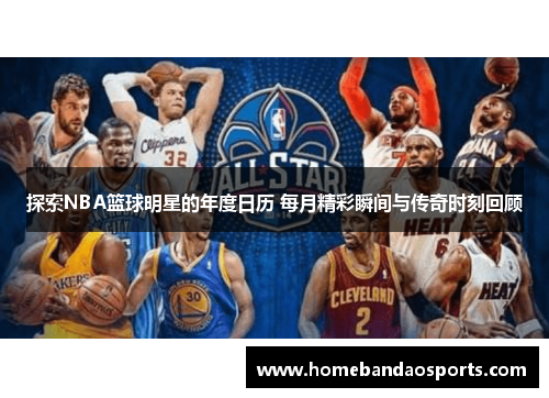 探索NBA篮球明星的年度日历 每月精彩瞬间与传奇时刻回顾